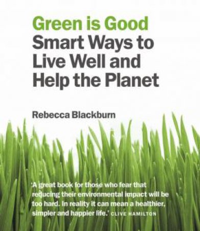 Green Is Good: Smart Ways To Live Well And Save The Planet by Rebecca Blackburn