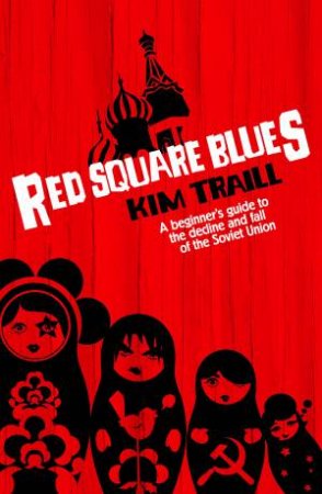 Red Square Blues: A Beginner's Guide to the Decline and Fall of the Soviet Union by Kim Traill