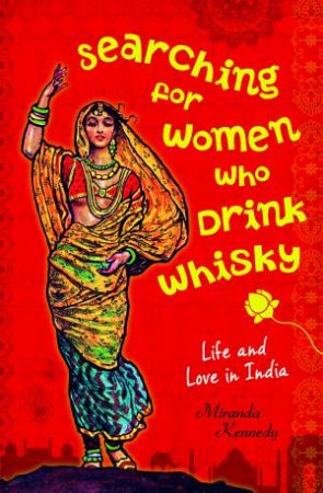 Searching for Women Who Drink Whisky: Life and Love in India by Miranda Kennedy