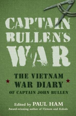 Captain Bullen's War: The Vietnam War Diary of John Bullen by John Bullen