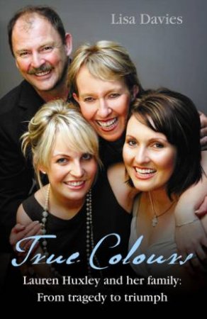 True Colours: Lauren Huxley And Her Family From Tragedy To Triumph by Lisa Davies