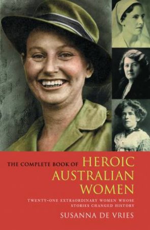 Complete Book of Heroic Australian Women: Twenty-One Pioneering Women Whose Stories Changed History by Susanna De Vries