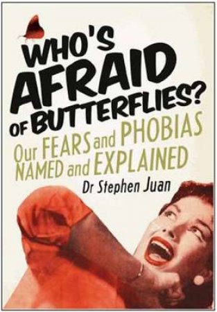 Who's Afraid of Butterflies? Our Fears and Phobias Named and Explained by Stephen Juan