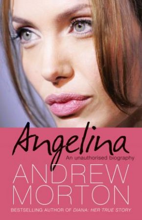 Angelina: An Unauthorised Biography by Andrew Morton