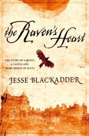 The Raven's Heart: the story of a quest, a castle and Mary Queen of Scots by Jesse Blackadder