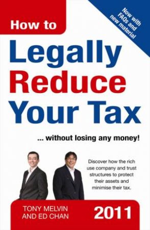 How To Legally Reduce Your Tax 2011 edition by Ed Chan & Tony Melvin