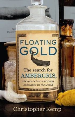 Floating Gold: The Search for Ambergris, The Most Elusive Natural Substance in the World by Christopher Kemp