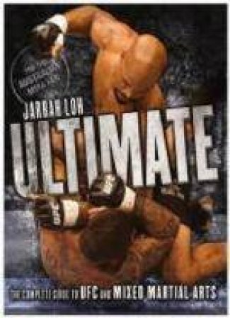 Ultimate: The Complete Guide to UFC and Mixed Martial Arts by Jarrah Loh