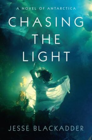 Chasing the Light: A Novel of Antarctica by Jesse Blackadder