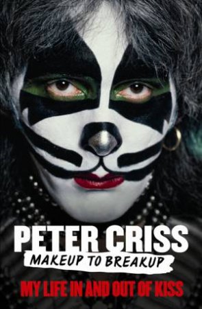 Makeup to Breakup: My Life In and Out of Kiss by Peter Criss