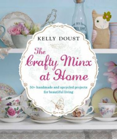 The Crafty Minx at Home: 50+ Handmade & Upcycled Projects for Living by Kelly Doust