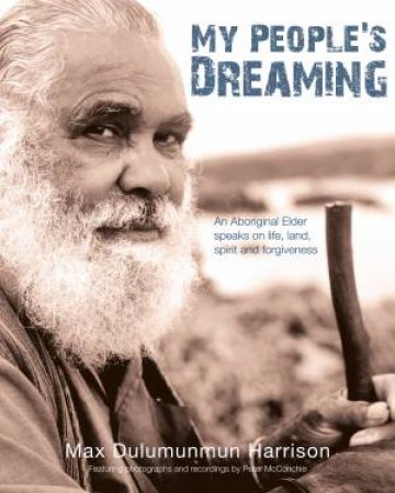 My People's Dreaming: An Aboriginal Elder Speaks on Life, Land, Spiritand Forgiveness by Max D. Harrison & Peter McConchie