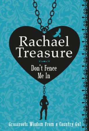 Don't Fence Me In: Grassroots Wisdom From a Country Gal by Rachael Treasure