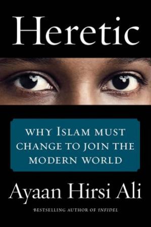 Heretic: Why Islam Must Change to Join the Modern World by Ayaan Hirsi Ali