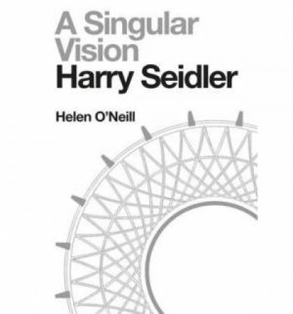 Harry Seidler: A Singular Vision by Helen O'Neill