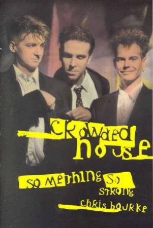 Something So Strong: Crowded House by Chris Bourke