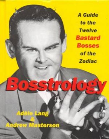 Bosstrology: A Guide To The Twelve Bastard Bosses Of The Zodiac by Adele Lang & Andrew Masterson