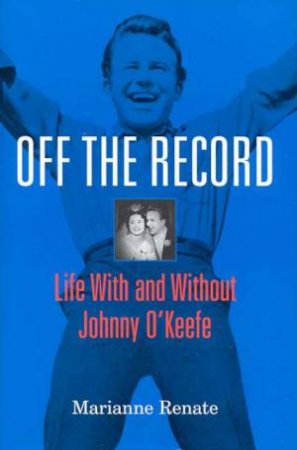 Off The Record: Johnny O'Keefe by Marianne Renate O'Keefe