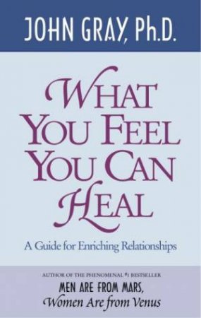 What You Feel You Can Heal by John Gray