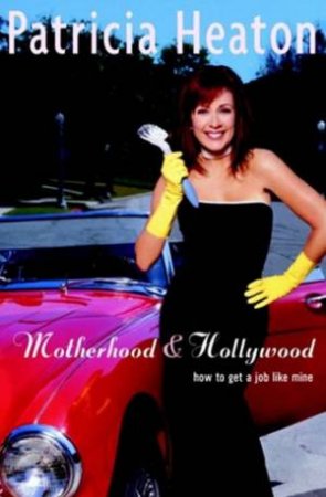 Motherhood & Hollywood: How To Get A Job Like Mine by Patricia Heaton