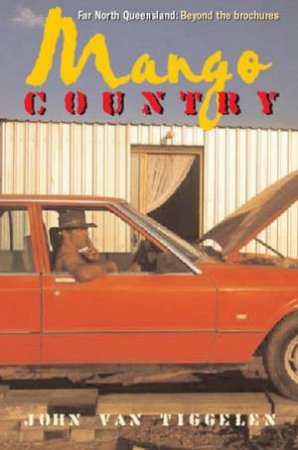 Mango Country: Far North Queensland: Beyond The Brochures by John Van Tiggelen