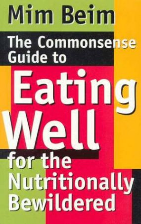 The Commonsense Guide To Eating Well For The Nutritionally Bewildered by Mim Beim