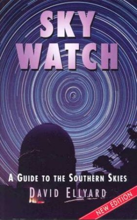 Sky Watch: A Guide To The Southern Skies by David Ellyard