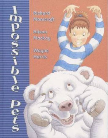 Impossible Pets by Richard Morecroft & Alison Mackay & Wayne Harris