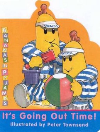 Bananas In Pyjamas: It's Going Out Time! by Peter Townsend