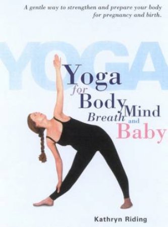 Yoga For Body, Mind, Breath And Baby by Kathryn Riding