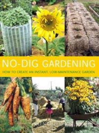 No-Dig Gardening: How To Create An Instant, Low-Maintenance Garden by Alan Gilbert