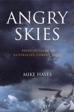 Angry Skies: Recollections Of Australian Combat Fliers by Mike Hayes