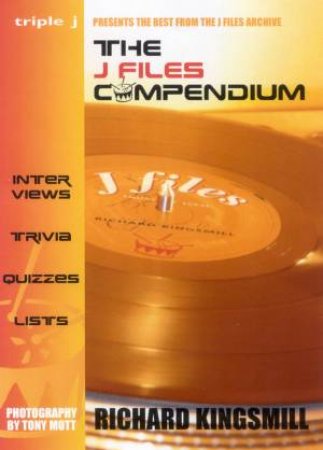 The J Files Compendium: The Best From The Triple J Archive by Richard Kingsmill