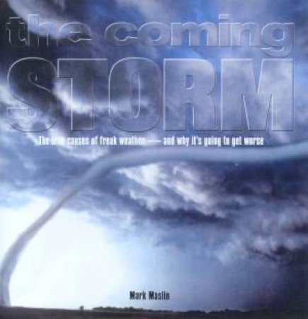 Coming Storm: The True Causes Of Freak Weather And Why It's Going To Get Worse by Mark Maslin