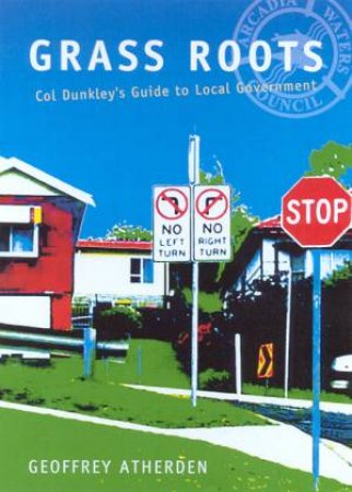 Grass Roots: Col Dunkley's Guide To Local Government by Geoffrey Atherden