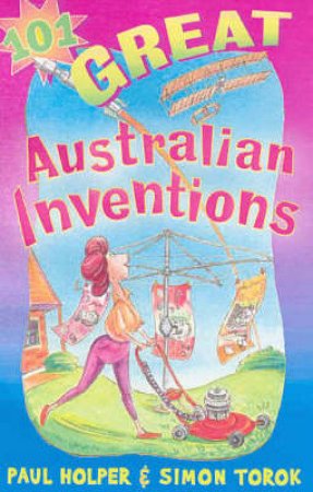 101 Great Australian Inventions by Paul Holper & Simon Torok