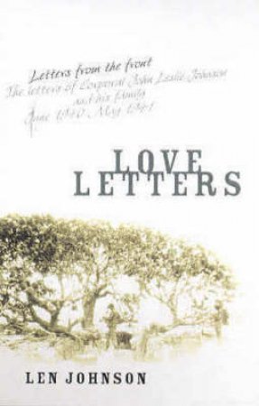 Love Letters: The Letters Of Corporal John Leslie Johnson And His Family by Len Johnson