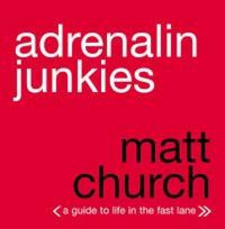 Adrenalin Junkies: A Guide To Life In The Fast Lane by Matt Church