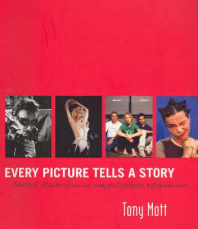 Every Picture Tells A Story: Stories And Images From A Life Of Rock Photography by Tony Mott