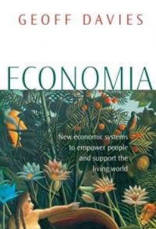 Economia: Natural Economies For A Human World by Geoff Davies