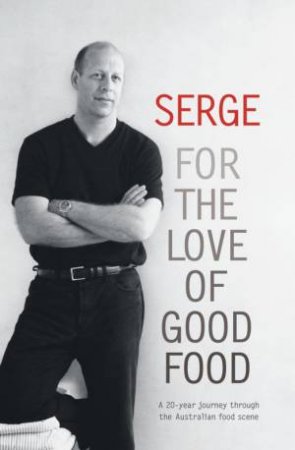 Serge: For The Love Of Good Food by Serge Dansereau