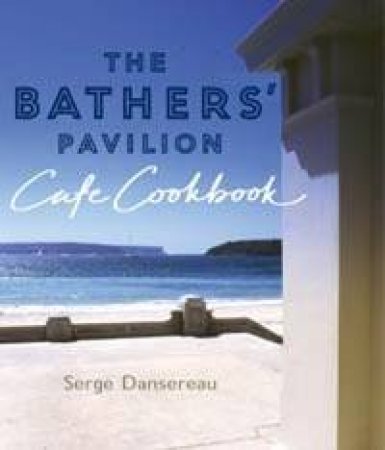 The Bathers' Pavilion Cafe Cookbook by Serge Dansereau