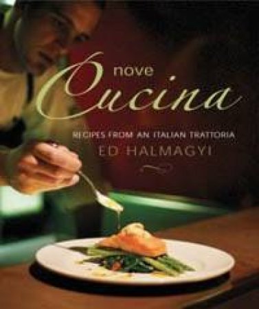 Nove Cucina: Irresistible Recipes From An Italian Trattoria by Ed Halmagyi