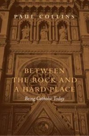 Between A Rock And A Hard Place: Being Catholic Today by Paul Collins