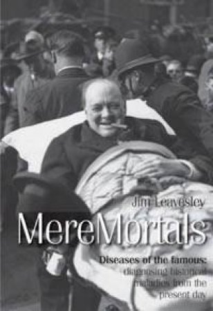 Mere Mortals: Diseases Of The Famous by Jim Leavesley