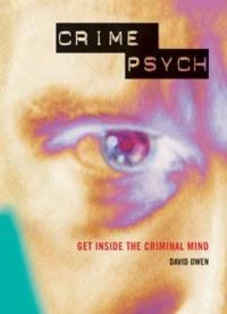 Crime Psych: Get Inside The Criminal Mind by David Owens