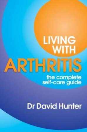 Living With Arthritis: The Complete Self-Care Guide by Dr Hunter