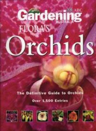 Gardening Australia's Flora's Orchids: The Definitive Guide To Orchids by Various