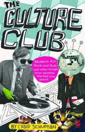 Culture Club: Modern Art, Rock And Roll, And Other Things Your Parents Warned You About by Craig Schuftan