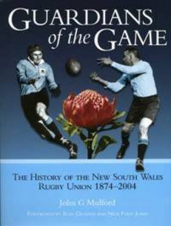 Guardians Of The Game: The History Of The New South Wales Rugby Union 1874-2004 by John Mulford